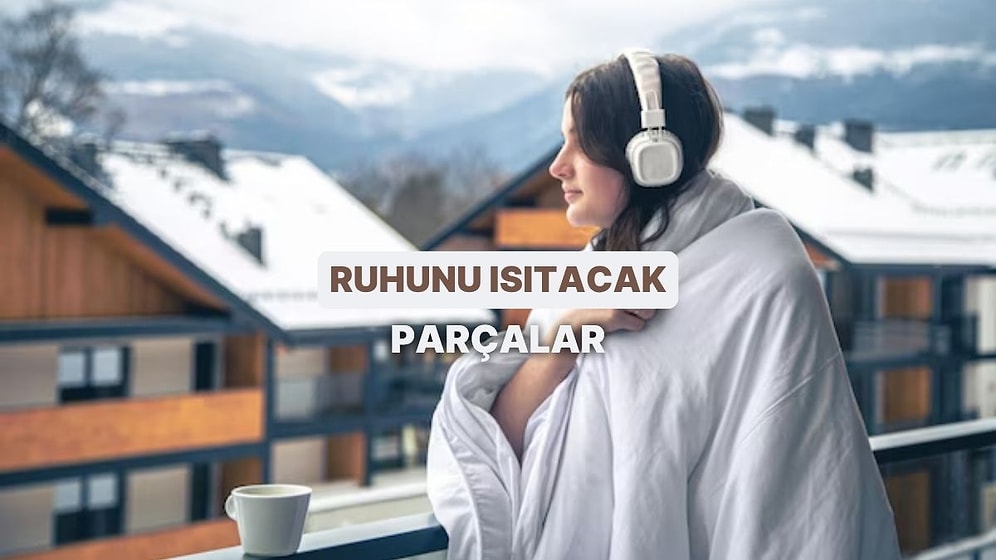 Soğuyan Havalarda İçini Bir Battaniye Gibi Isıtacak Parçalar