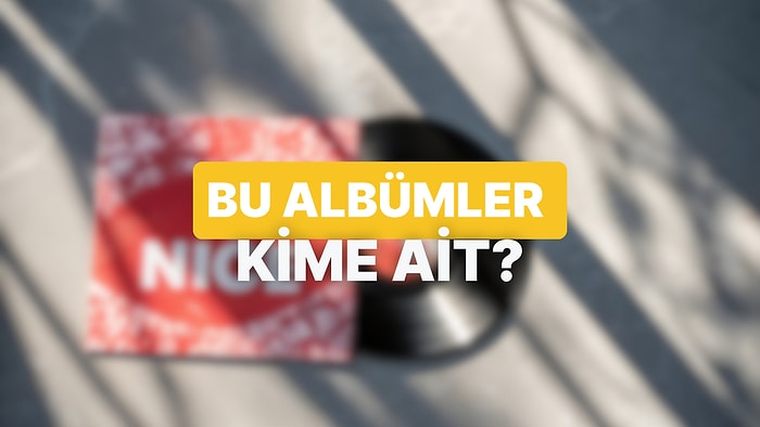 Bu Albümlerin Kime Ait Olduğunu Bulabilecek misin?