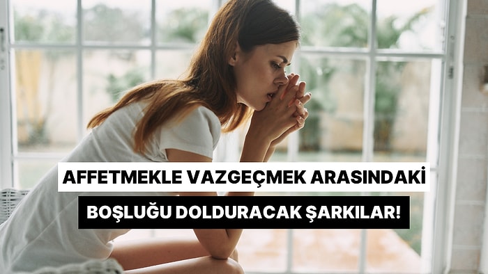 Birini Affetmekle Vazgeçmek Arasındaki Boşluğu Dolduracak 12 Parça