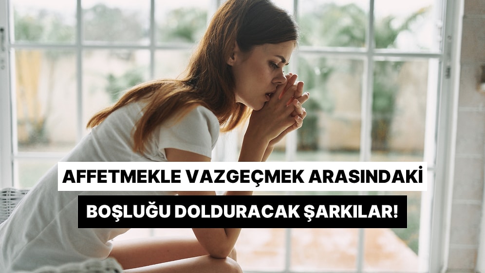 Birini Affetmekle Vazgeçmek Arasındaki Boşluğu Dolduracak 12 Parça