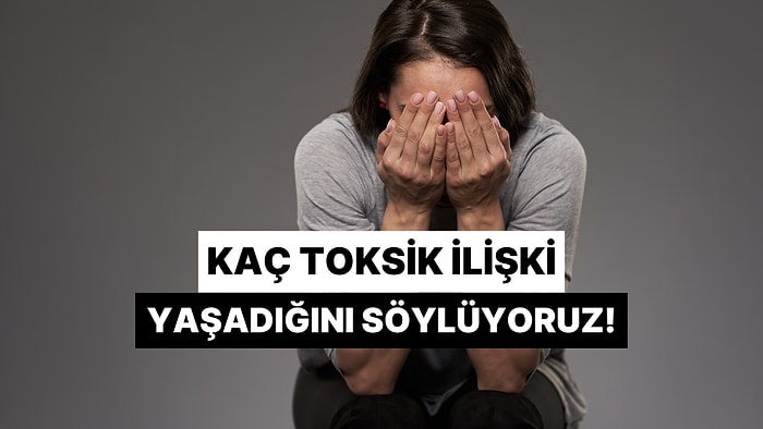 Kaç Toksik İlişki Atlattığını Tahmin Ediyoruz!