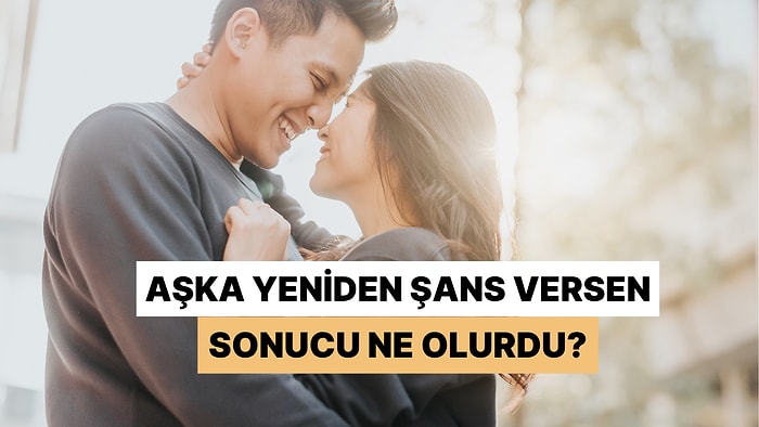 Aşka Yeniden Şans Versen Sonucu Ne Olurdu?