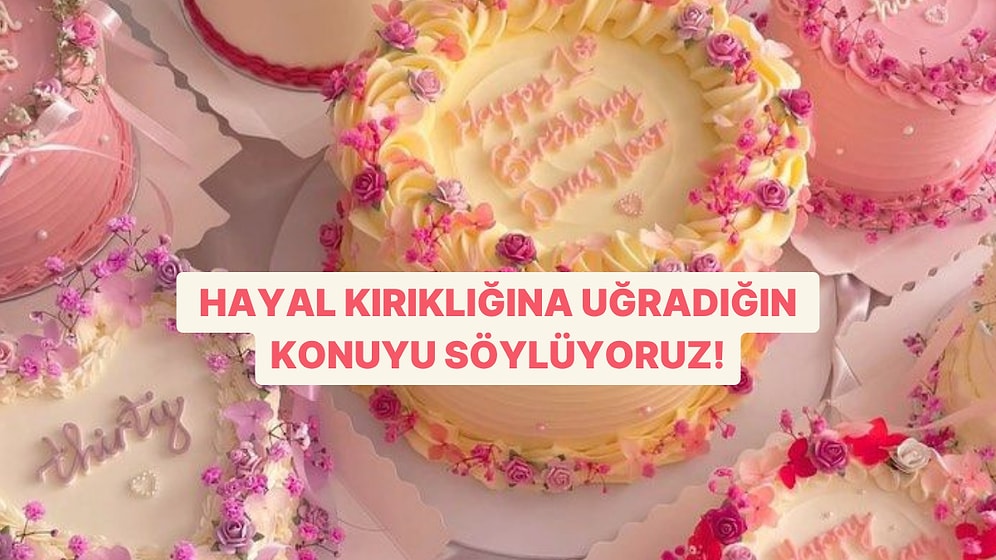Kendine Bir Pasta Seç, Hayal Kırıklığına Uğradığın Konuyu Söyleyelim!