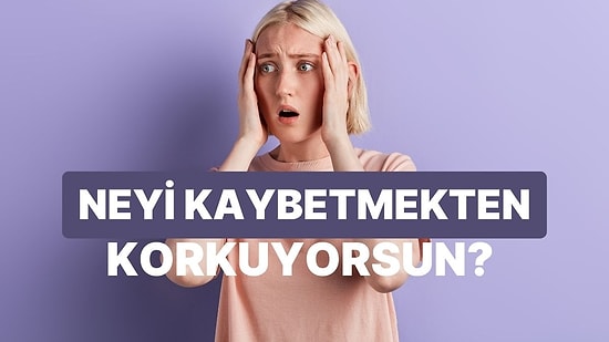 Birlikteliklerde En Çok Neyi Kaybetmekten Korkuyorsun?