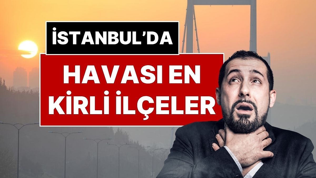İstanbul’da Havası En Kirli ve En Temiz İlçeler: İki Yılda 127 Bin Kişi Kirli Havadan Öldü!