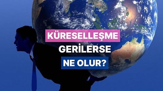 Küreselleşmenin Ekonomik Etkileri Neler? Küreselleşme Gerilerse Ekonomiler Nasıl Etkilenir?