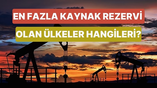 Dünyada En Fazla Kaynak Rezervi Olan Ülkeleri Biliyor musun?