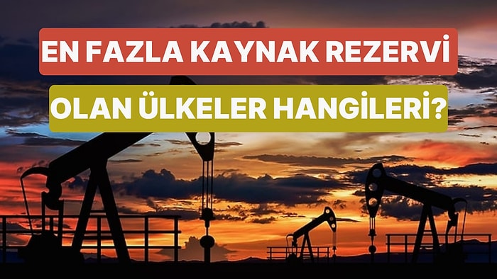 Dünyada En Fazla Kaynak Rezervi Olan Ülkeleri Biliyor musun?