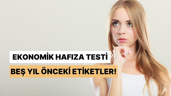 Bu Testteki Ürünlerin 5 Yıl Önceki Fiyatlarını Doğru Hatırlıyor musun?