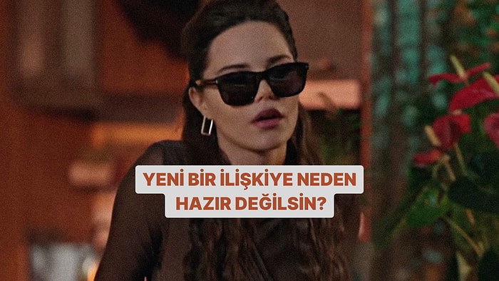 Yeni Bir İlişkiye Neden Hazır Değilsin?