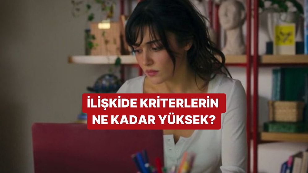 İlişkide Kriterlerin Ne Kadar Yüksek?