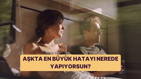 Aşkta En Büyük Hatayı Nerede Yapıyorsun?