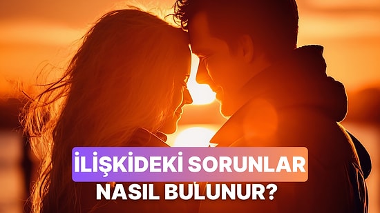 İlişkinizdeki Sorunu Bulmak İçin Sorulması Gereken 10 Soru