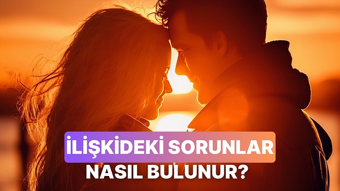 İlişkinizdeki Sorunu Bulmak İçin Sorulması Gereken 10 Soru