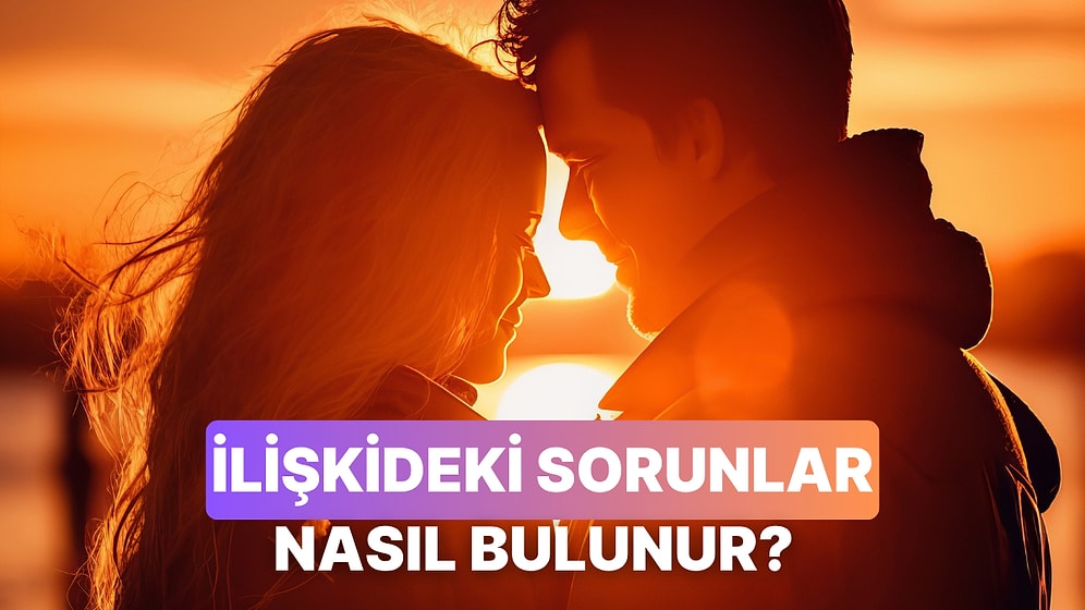 İlişkinizdeki Sorunu Bulmak İçin Sorulması Gereken 10 Soru