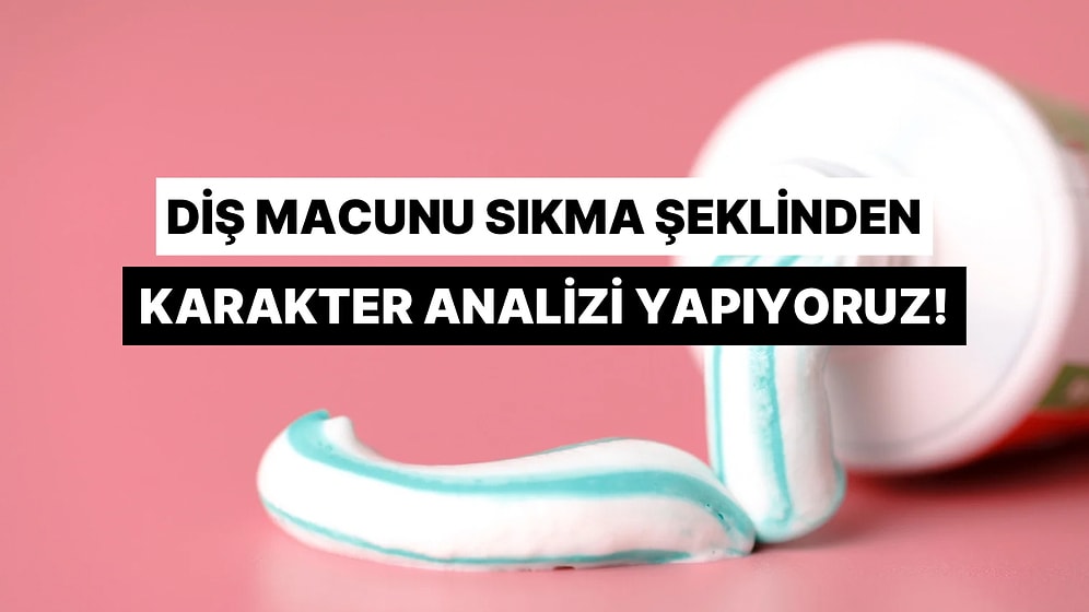 Diş Macunu Sıkma Şeklinden Karakterini Tahmin Ediyoruz!