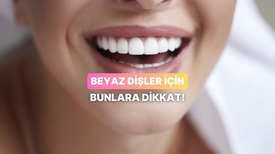 Bembeyaz Dişlere Giden Yolda Karşınıza Çıkan 11 Doğru Bilinen Yanlış