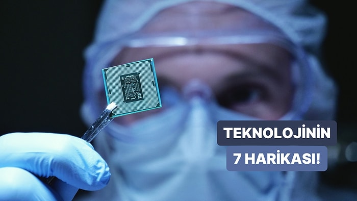 Hayatımızı Kökten Değiştiren Teknolojinin 7 Harikası!