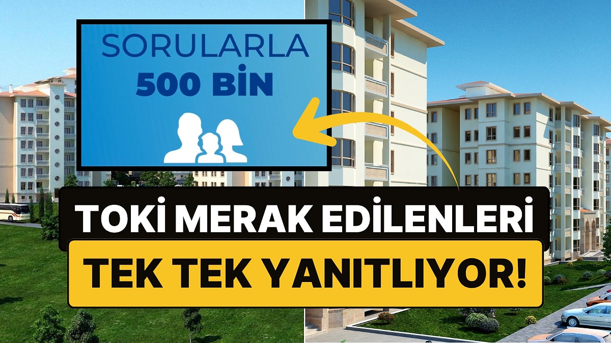 TOKİ 500 Bin Sosyal Konuta Dair Merak Edilenleri Yanıtlıyor: &quot;Sorularla 500 Bin&quot; Başladı