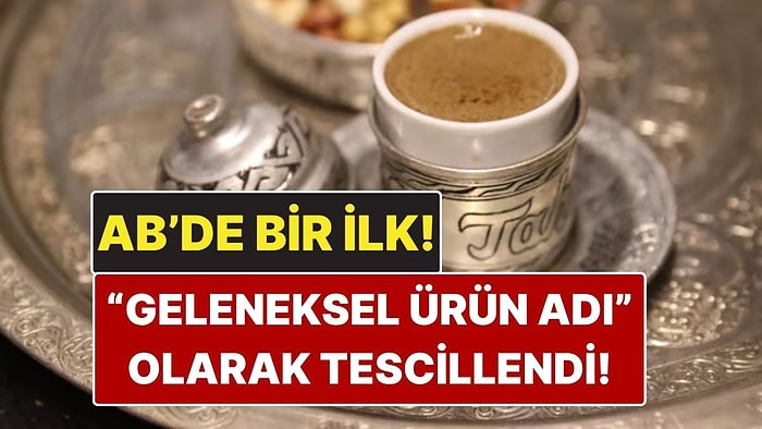 AB’de Bir İlk: Türk Kahvesi Türkiye’nin İlk Tescilli "Geleneksel Ürün Adı" Oldu!