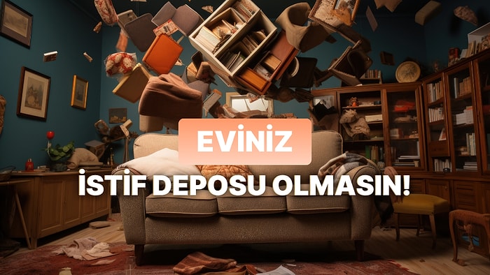 Evinizi Bir İstif Deposuna Çevirmemek İçin Dikkat Etmeniz Gereken 11 Şey