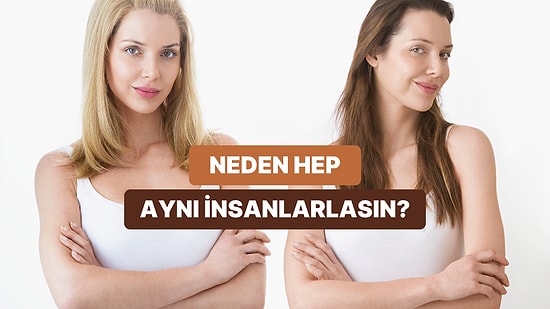 Hep Aynı Tür İnsanlarla mı Birliktesin? Benzer İnsanları Çekmenin Arkasındaki 10 Neden