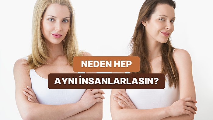 Hep Aynı Tür İnsanlarla mı Birliktesin? Benzer İnsanları Çekmenin Arkasındaki 10 Neden