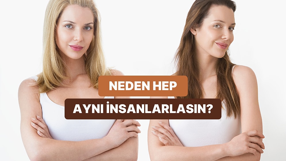 Hep Aynı Tür İnsanlarla mı Birliktesin? Benzer İnsanları Çekmenin Arkasındaki 10 Neden
