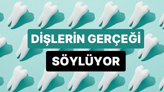 Dişlerine Nasıl Davrandığına Göre Seni Sana Anlatıyoruz!