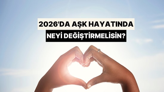 2026'da Aşk Hayatında Neyi Değiştirmelisin?