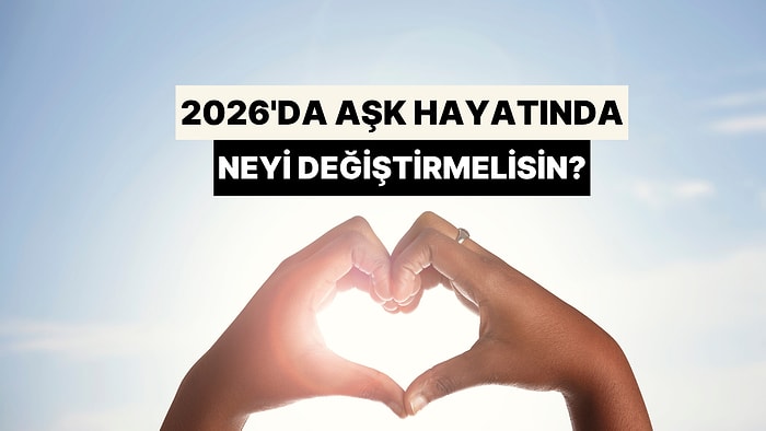 2026'da Aşk Hayatında Neyi Değiştirmelisin?