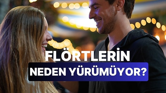 Flörtlerinin Neden İlerleyemediğini Açıklıyoruz!