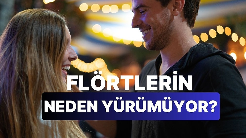 Flörtlerinin Neden İlerleyemediğini Açıklıyoruz!
