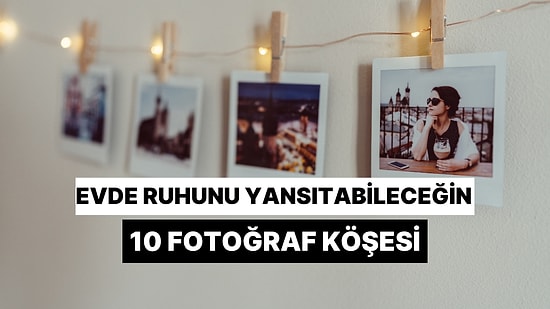 Evde Ruhunu Yansıtabileceğin 10 Fotoğraf Köşesi