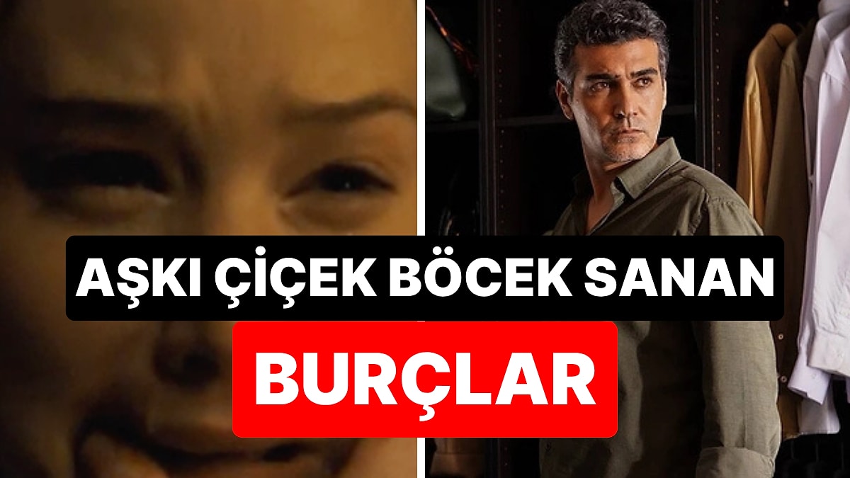 Sonu Hep Hayal Kırıklığı! Aşkı Çiçek Böcek Sanan 3 Burç