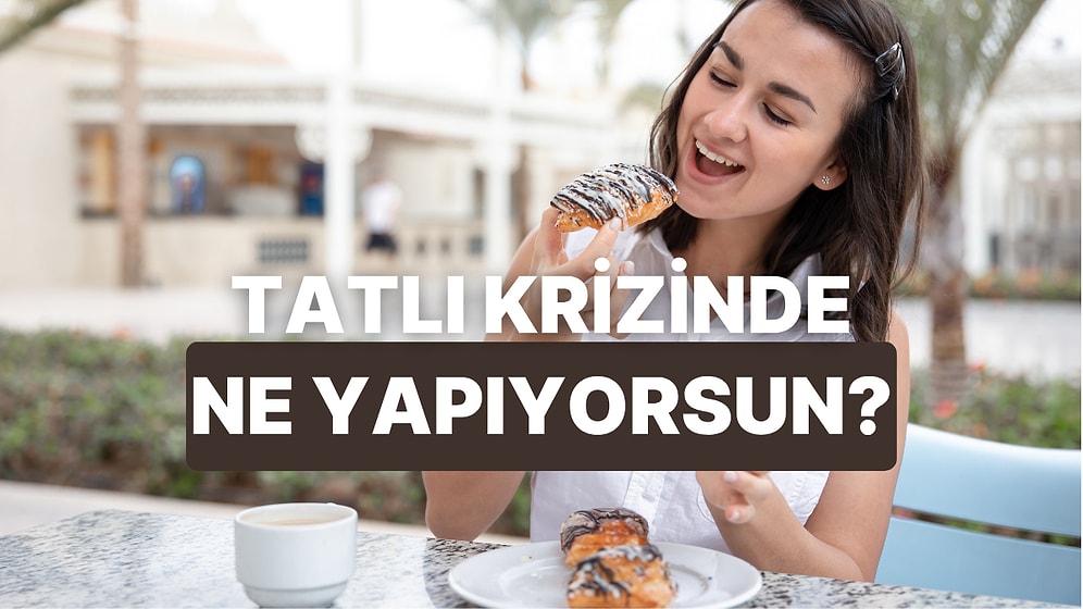 Tatlı Krizlerinle Nasıl Baş Ettiğini Tahmin Ediyoruz!