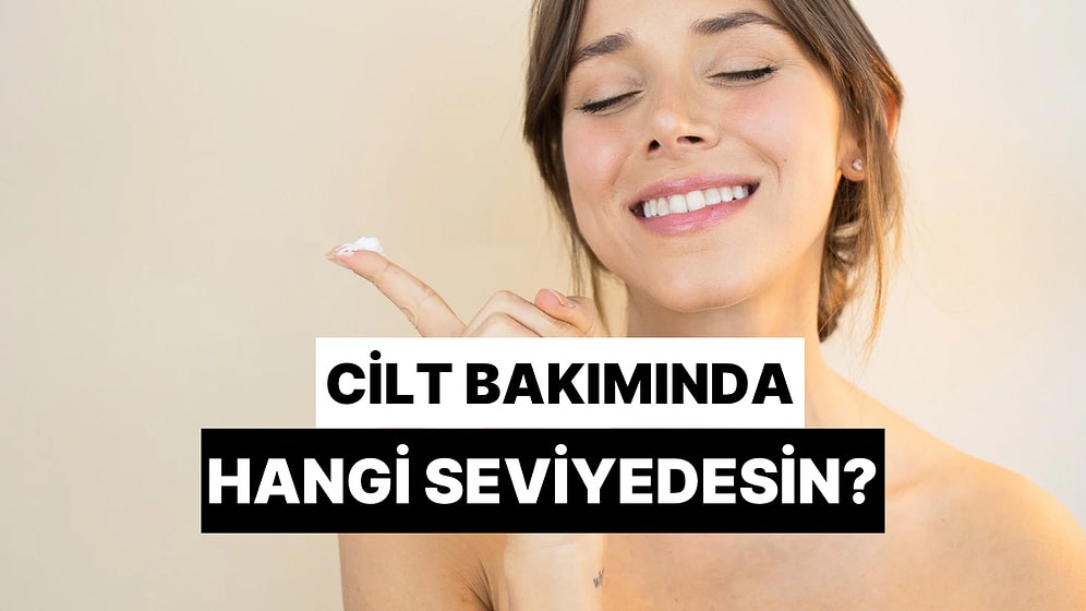 Cilt Bakımında Hangi Seviyedesin Tahmin Ediyoruz!