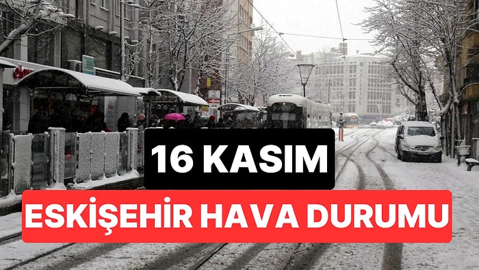 16 Kasım Pazar Eskişehir Hava Durumu: Eskişehir'de Bugün Hava Nasıl?