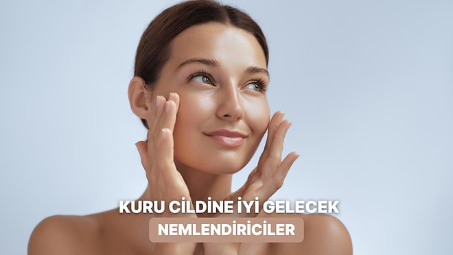 Cildim Bir Türlü Nemlenmiyor Diyenlere: Kuru Cilt İçin En Etkili Nemlendiriciler