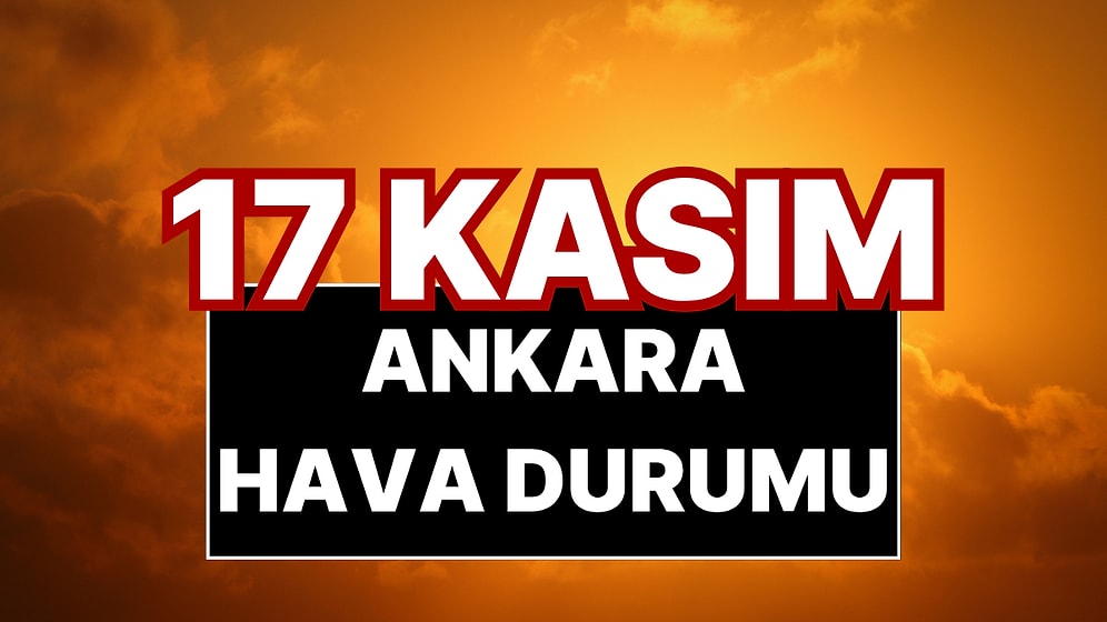 17 Kasım Pazartesi Ankara Hava Durumu: Ankara’da Bugün Hava Nasıl?