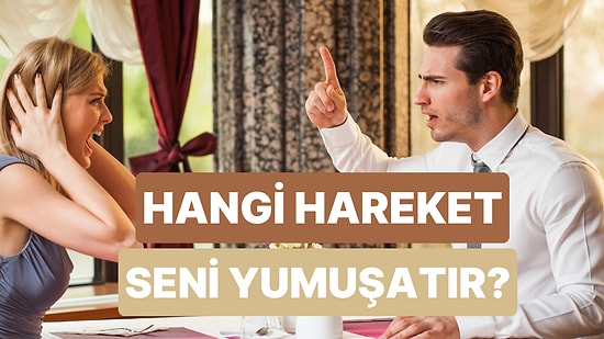 Tartışmalarda Seni Yumuşatan Hareket Hangisi?