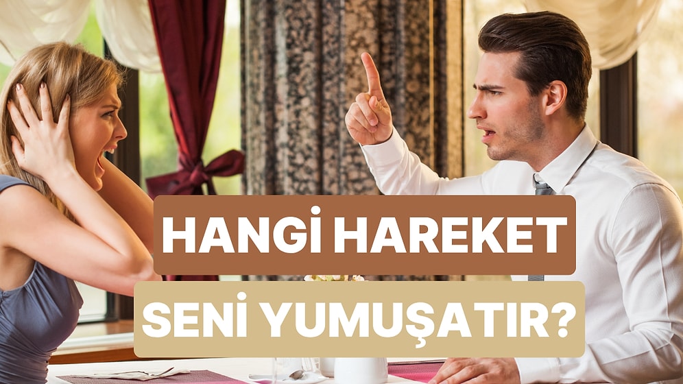 Tartışmalarda Seni Yumuşatan Hareket Hangisi?