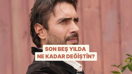 Sen Son Beş Yılda Ne Kadar Değiştin?