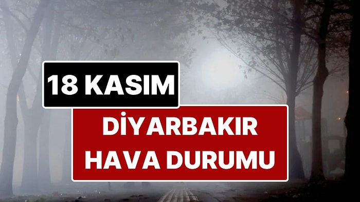 18 Kasım Salı Diyarbakır Hava Durumu: Diyarbakır'da Bugün Hava Durumu Nasıl?