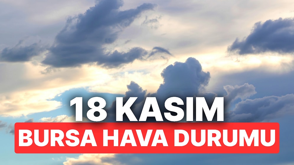 18 Kasım Salı Bursa Hava Durumu: Bursa’da Hava Durumu Bugün Nasıl?