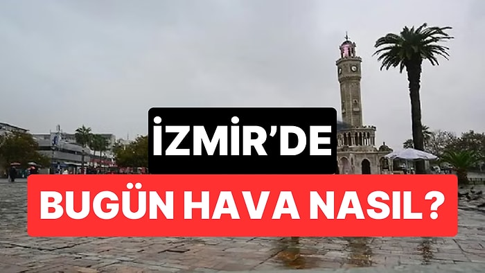 18 Kasım Çarşamba İzmir Hava Durumu: Bugün İzmir'de Hava Durumu Nasıl?
