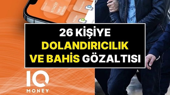 IQ Money'in Yasa Dışı Bahis ve Dolandırıcılık Soruşturmasında 26 Kişi Yakalandı, Tüm Verilere El Koyuldu