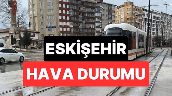 20 Kasım Perşembe Eskişehir Hava Durumu: Eskişehir'de Hava Bugün Nasıl?