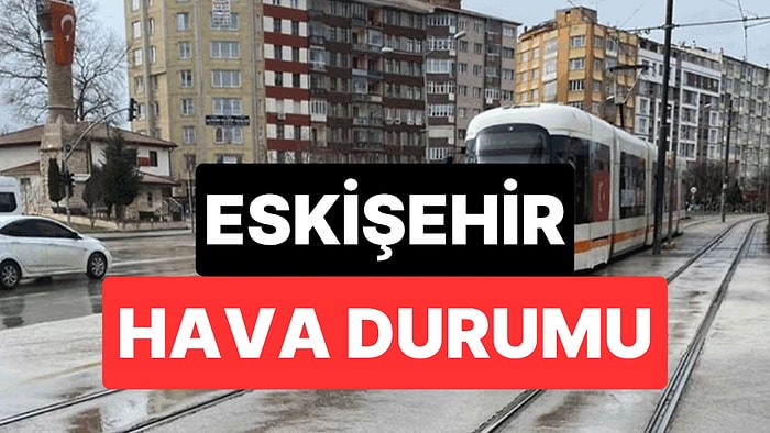 20 Kasım Perşembe Eskişehir Hava Durumu: Eskişehir'de Hava Bugün Nasıl?