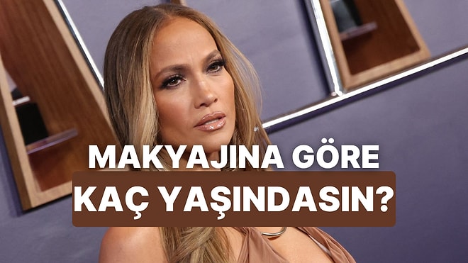 Makyaj Seçimlerine Göre Yaşını Tahmin Ediyoruz!